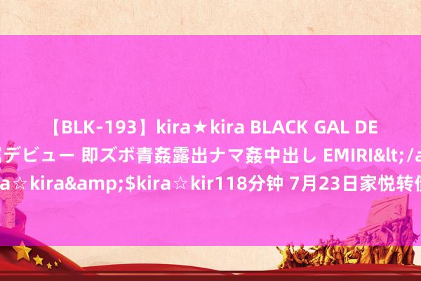   【BLK-193】kira★kira BLACK GAL DEBUT 日焼け黒ギャル専属デビュー 即ズボ青姦露出ナマ姦中出し EMIRI</a>2014-11-19kira☆kira&$kira☆kir118分钟 7月23日家悦转债下落0.67%，转股溢价率367.8%