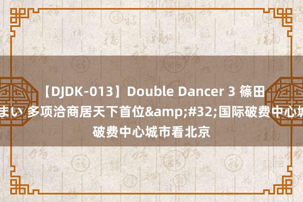   【DJDK-013】Double Dancer 3 篠田ゆう 三浦まい 多项洽商居天下首位&#32;国际破费中心城市看北京