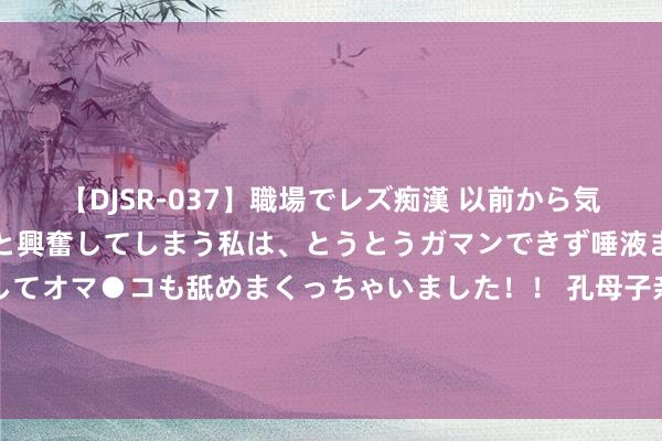   【DJSR-037】職場でレズ痴漢 以前から気になるあの娘を見つけると興奮してしまう私は、とうとうガマンできず唾液まみれでディープキスをしてオマ●コも舐めまくっちゃいました！！ 孔母子亲斗志昂扬抚养孔子成东谈主，为何死都不告诉他对于父躬行世？