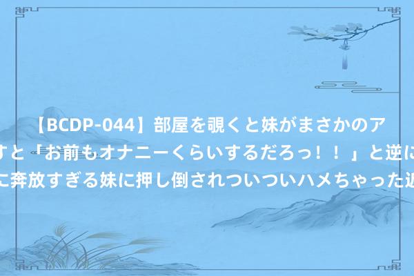   【BCDP-044】部屋を覗くと妹がまさかのアナルオナニー。問いただすと「お前もオナニーくらいするだろっ！！」と逆に襲われたボク…。性に奔放すぎる妹に押し倒されついついハメちゃった近親性交12編 科沃斯: 科沃斯机器东说念主股份有限公司公开刊行A股可调遣公司债券第四次临时受托处分事务文告（2024年度）