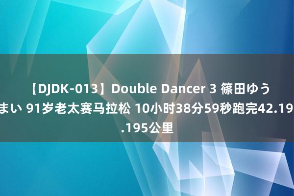   【DJDK-013】Double Dancer 3 篠田ゆう 三浦まい 91岁老太赛马拉松 10小时38分59秒跑完42.195公里