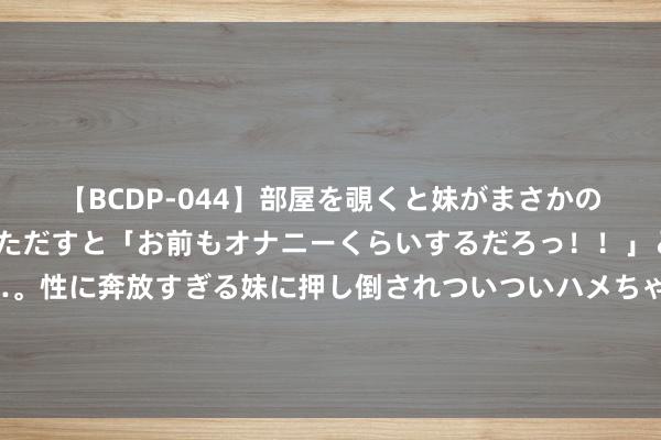   【BCDP-044】部屋を覗くと妹がまさかのアナルオナニー。問いただすと「お前もオナニーくらいするだろっ！！」と逆に襲われたボク…。性に奔放すぎる妹に押し倒されついついハメちゃった近親性交12編 怎么判断我方是否得有冠心病？2个搜检最靠谱！听医师疏析