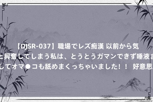   【DJSR-037】職場でレズ痴漢 以前から気になるあの娘を見つけると興奮してしまう私は、とうとうガマンできず唾液まみれでディープキスをしてオマ●コも舐めまくっちゃいました！！ 好意思貌与才华双在线，齐全的肉体比例，布兰迪·戈登成为前锋界的灿艳新星