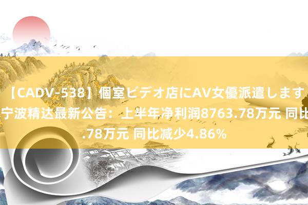   【CADV-538】個室ビデオ店にAV女優派遣します。8時間DX 宁波精达最新公告：上半年净利润8763.78万元 同比减少4.86%