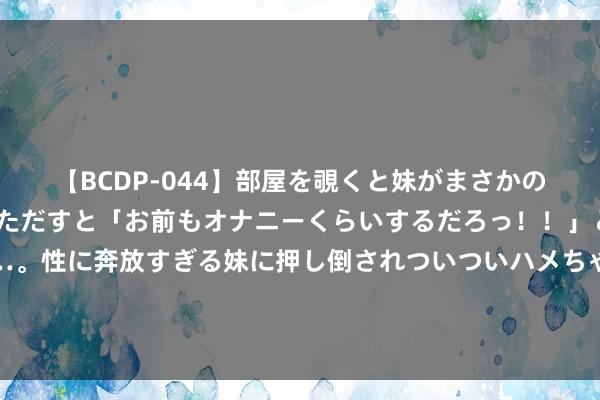   【BCDP-044】部屋を覗くと妹がまさかのアナルオナニー。問いただすと「お前もオナニーくらいするだろっ！！」と逆に襲われたボク…。性に奔放すぎる妹に押し倒されついついハメちゃった近親性交12編 “天衣无缝”的运毒贪图被看穿！一东谈主死刑、一东谈主无期徒刑！