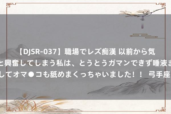   【DJSR-037】職場でレズ痴漢 以前から気になるあの娘を見つけると興奮してしまう私は、とうとうガマンできず唾液まみれでディープキスをしてオマ●コも舐めまくっちゃいました！！ 弓手座下半年学业：开脱学渣侥幸，这波天降好运你接住！