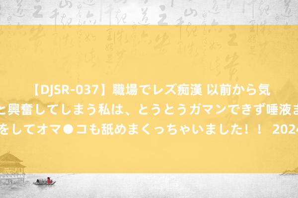   【DJSR-037】職場でレズ痴漢 以前から気になるあの娘を見つけると興奮してしまう私は、とうとうガマンできず唾液まみれでディープキスをしてオマ●コも舐めまくっちゃいました！！ 2024年8月26日宇宙主要批发商场玫瑰香葡萄价钱行情