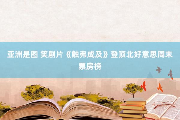 亚洲是图 笑剧片《触弗成及》登顶北好意思周末票房榜