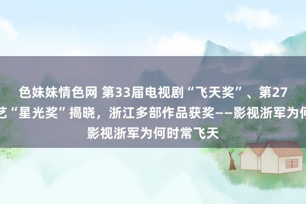   色妹妹情色网 第33届电视剧“飞天奖”、第27届电视文艺“星光奖”揭晓，浙江多部作品获奖——影视浙军为何时常飞天