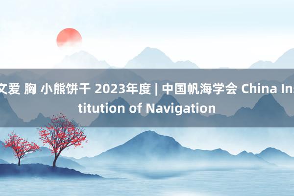   文爱 胸 小熊饼干 2023年度 | 中国帆海学会 China Institution of Navigation